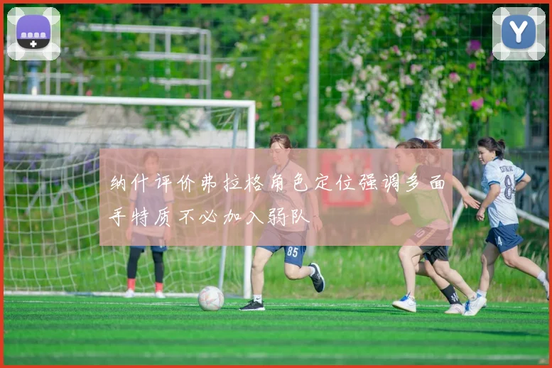 纳什评价弗拉格角色定位强调多面手特质不必加入弱队