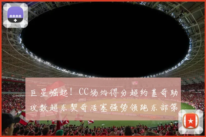 巨星崛起！CC场均得分超约基奇助攻数超东契奇活塞强势领跑东部第一