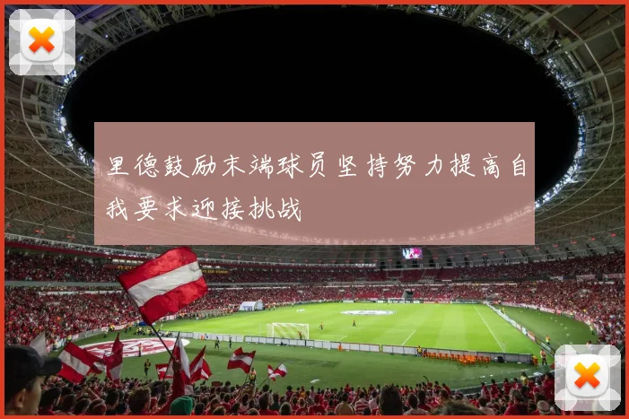 里德鼓励末端球员坚持努力提高自我要求迎接挑战