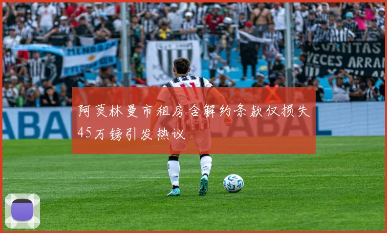 阿莫林曼市租房含解约条款仅损失45万镑引发热议