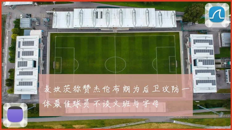 麦坎茨称赞杰伦布朗为后卫攻防一体最佳球员不谈文班与字母