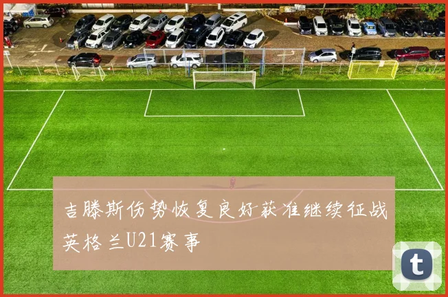 吉滕斯伤势恢复良好获准继续征战英格兰U21赛事