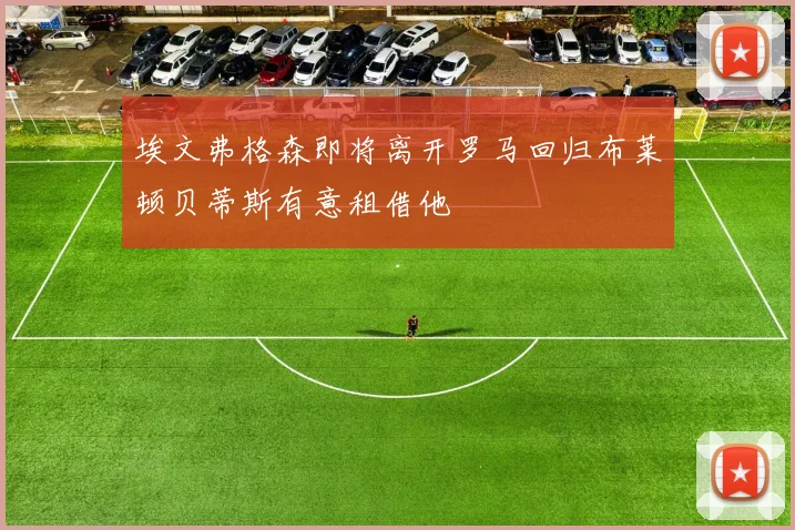 埃文弗格森即将离开罗马回归布莱顿贝蒂斯有意租借他