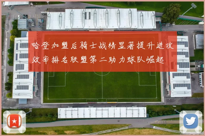 哈登加盟后骑士战绩显著提升进攻效率排名联盟第二助力球队崛起