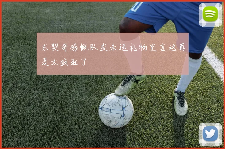 东契奇感慨队友未送礼物直言这真是太疯狂了