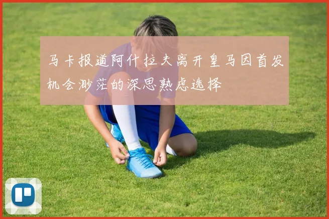 马卡报道阿什拉夫离开皇马因首发机会渺茫的深思熟虑选择