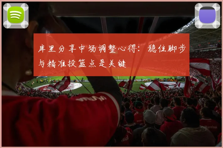 库里分享中场调整心得：稳住脚步与精准投篮点是关键