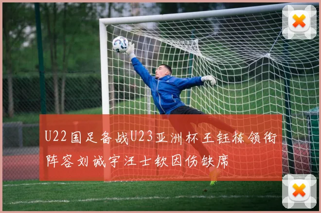 U22国足备战U23亚洲杯王钰栋领衔阵容刘诚宇汪士钦因伤缺席