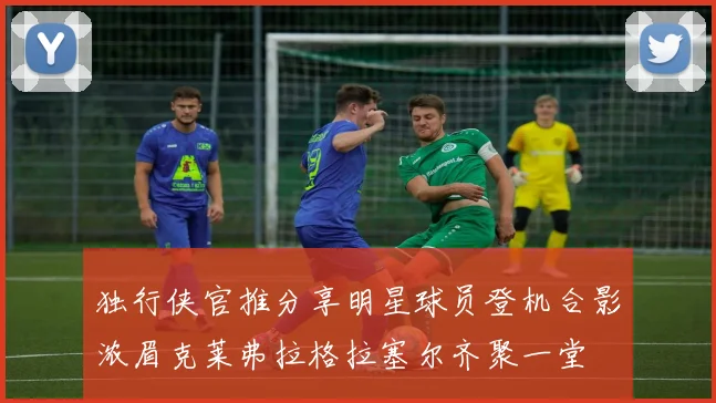 独行侠官推分享明星球员登机合影浓眉克莱弗拉格拉塞尔齐聚一堂