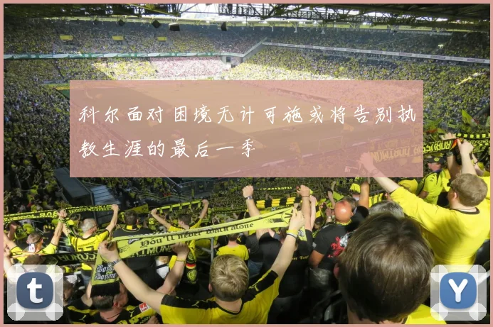 科尔面对困境无计可施或将告别执教生涯的最后一季