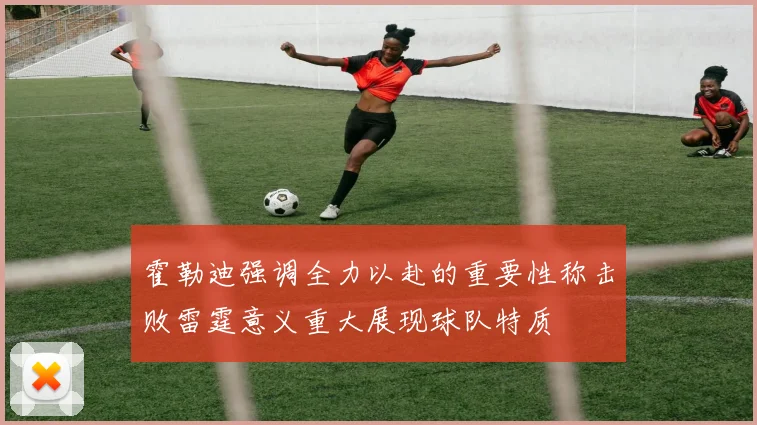 霍勒迪强调全力以赴的重要性称击败雷霆意义重大展现球队特质