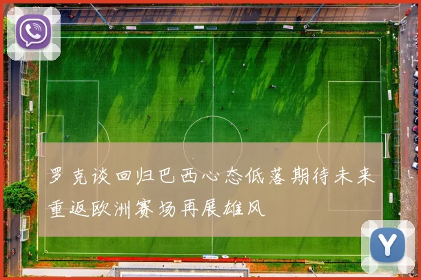 罗克谈回归巴西心态低落期待未来重返欧洲赛场再展雄风