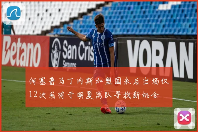 何塞普马丁内斯加盟国米后出场仅12次或将于明夏离队寻找新机会