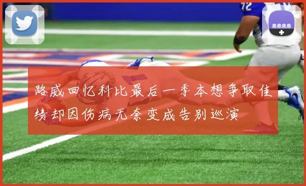 路威回忆科比最后一季本想争取佳绩却因伤病无奈变成告别巡演