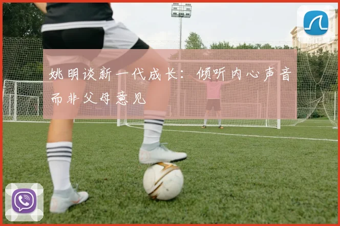 姚明谈新一代成长：倾听内心声音而非父母意见